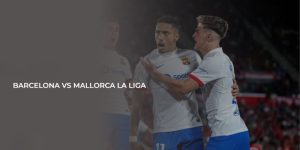 Nhận định kèo FC Barcelona vs Mallorca - Rinh tiền dễ dàng